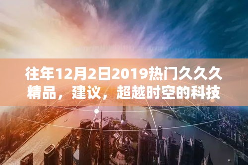 往年12月2日2019热门久久久精品，建议，超越时空的科技魅力 —— 2019年热门久久久精品高科技产品体验报告