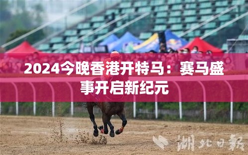 2024今晚香港开特马：赛马盛事开启新纪元