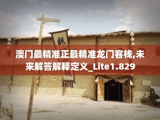 澳门最精准正最精准龙门客栈,未来解答解释定义_Lite1.829