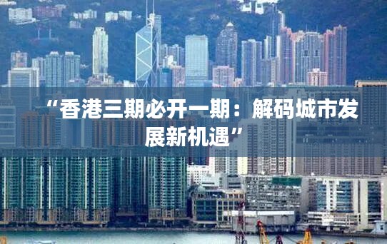 “香港三期必开一期：解码城市发展新机遇”