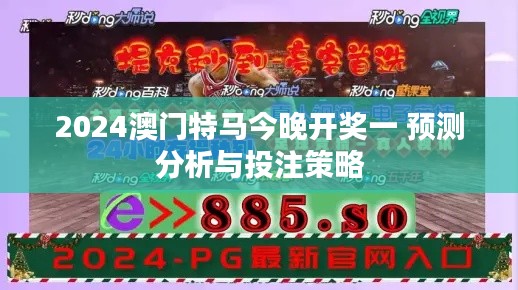 2024澳门特马今晚开奖一 预测分析与投注策略