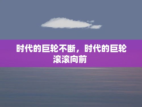 时代的巨轮不断，时代的巨轮滚滚向前 