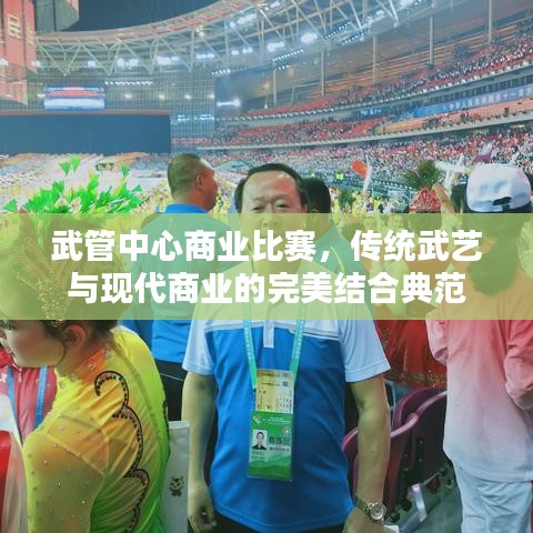 武管中心商业比赛，传统武艺与现代商业的完美结合典范