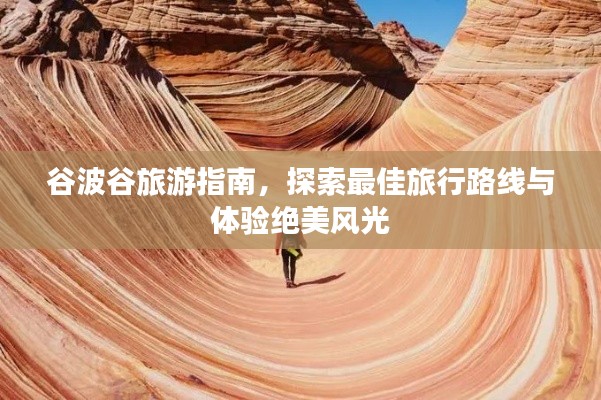谷波谷旅游指南，探索最佳旅行路线与体验绝美风光
