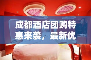 成都酒店团购特惠来袭，最新优惠活动一览，超值体验等你来享！