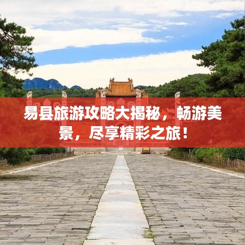 易县旅游攻略大揭秘，畅游美景，尽享精彩之旅！