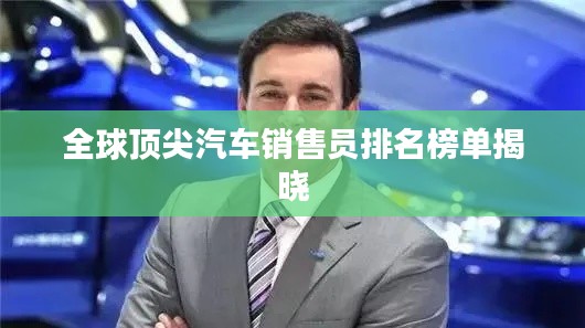 全球顶尖汽车销售员排名榜单揭晓