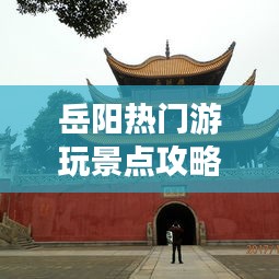 岳阳热门游玩景点攻略大全