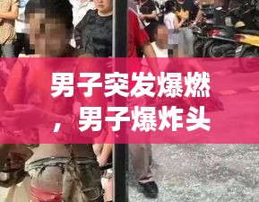 男子突发爆燃，男子爆炸头 