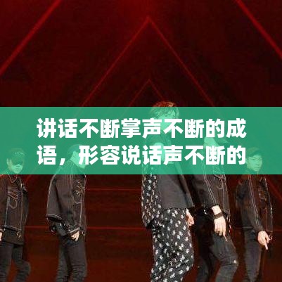 讲话不断掌声不断的成语，形容说话声不断的词语有哪些? 