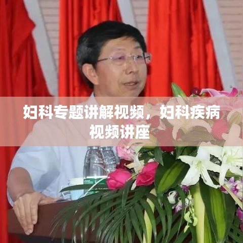 妇科专题讲解视频，妇科疾病视频讲座 