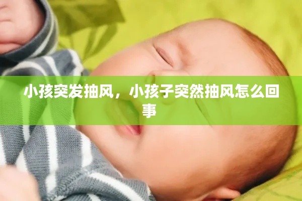 小孩突发抽风，小孩子突然抽风怎么回事 
