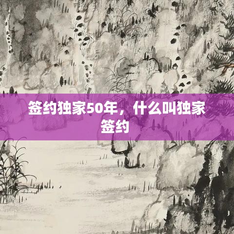 签约独家50年，什么叫独家签约 