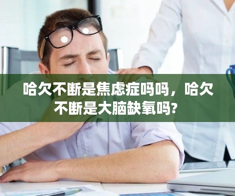 哈欠不断是焦虑症吗吗，哈欠不断是大脑缺氧吗? 