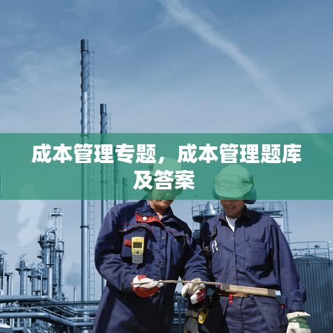成本管理专题，成本管理题库及答案 