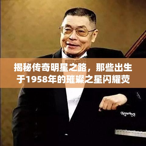 揭秘传奇明星之路，那些出生于1958年的璀璨之星闪耀荧屏！