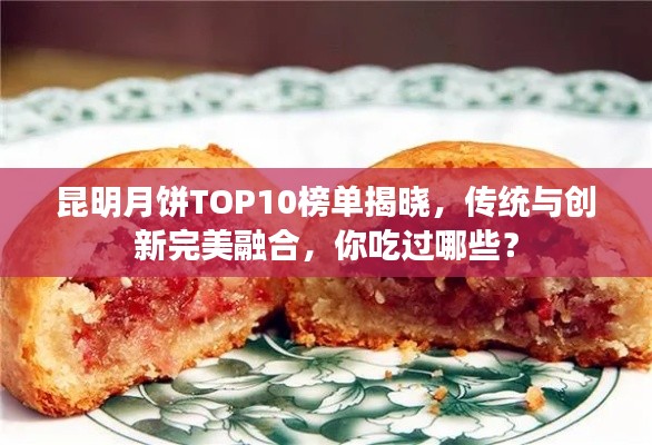 昆明月饼TOP10榜单揭晓，传统与创新完美融合，你吃过哪些？