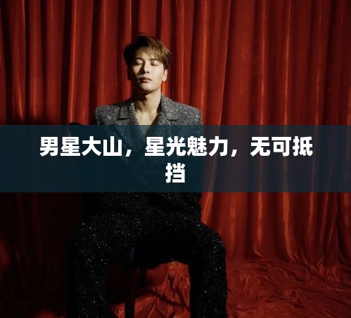 男星大山，星光魅力，无可抵挡