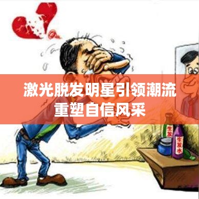 激光脱发明星引领潮流重塑自信风采