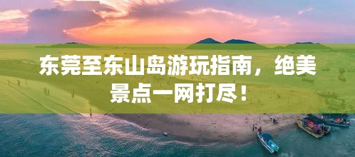 东莞至东山岛游玩指南，绝美景点一网打尽！