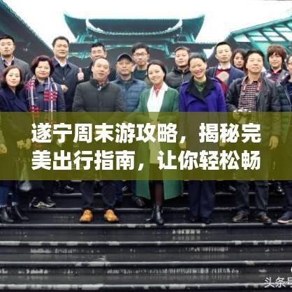 遂宁周末游攻略，揭秘完美出行指南，让你轻松畅游！