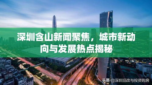深圳含山新闻聚焦，城市新动向与发展热点揭秘