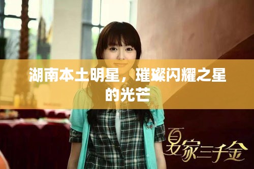 湖南本土明星，璀璨闪耀之星的光芒