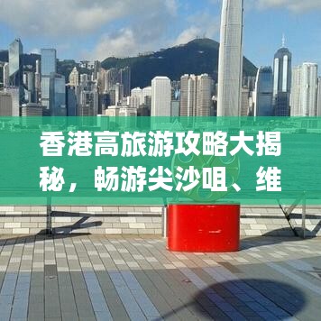 香港高旅游攻略大揭秘，畅游尖沙咀、维多利亚港等必游景点！