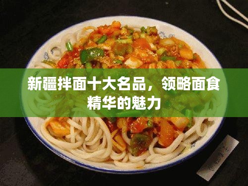 新疆拌面十大名品，领略面食精华的魅力