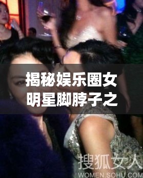 揭秘娱乐圈女明星脚脖子之谜，背后的故事大揭秘